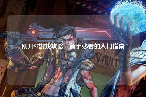 刚开SF游戏攻略，新手必看的入门指南